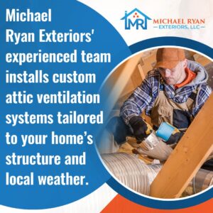 Michael Ryan Exteriors team member installing custom attic ventilation system for improved home structure and local weather adaptation.